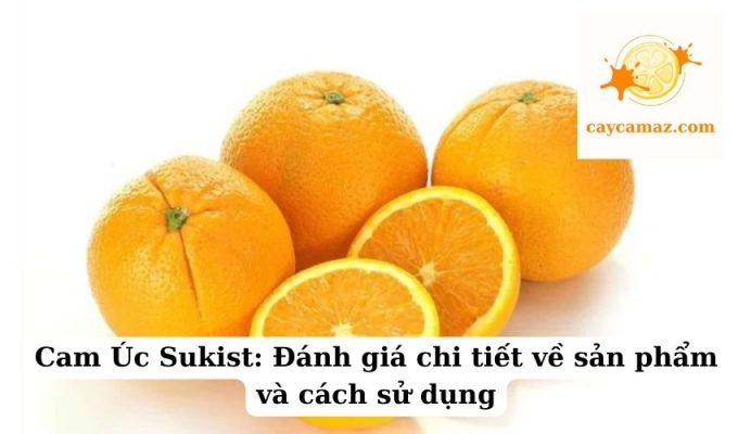 Cam Úc Sukist Đánh giá chi tiết về sản phẩm và cách sử dụng