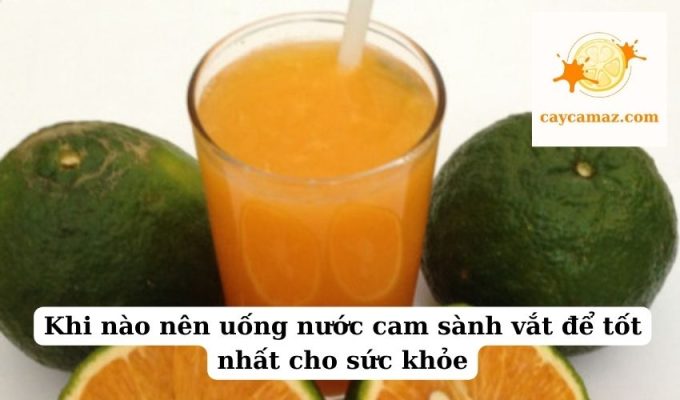 Khi nào nên uống nước cam sành vắt để tốt nhất cho sức khỏe