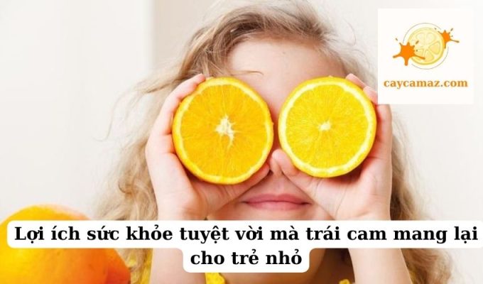 Lợi ích sức khỏe tuyệt vời mà trái cam mang lại cho trẻ nhỏ